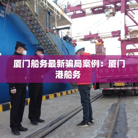 厦门船务最新骗局案例：厦门港船务 