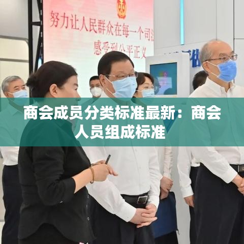 商会成员分类标准最新:商会人员组成标准