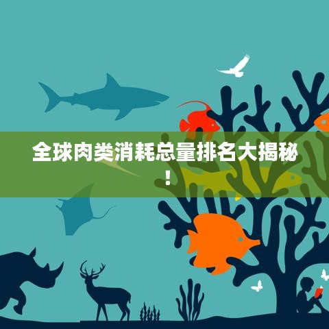 全球肉类消耗总量排名大揭秘！