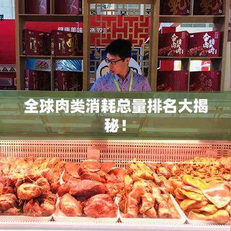 全球肉类消耗总量排名大揭秘!