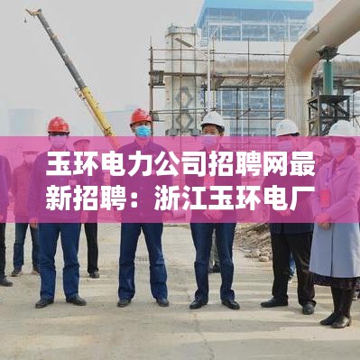 玉环电力公司招聘网最新招聘:浙江玉环电厂招聘网最新招聘