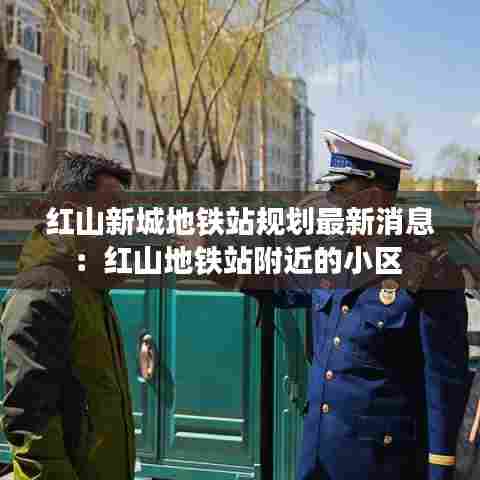 红山新城地铁站规划最新消息:红山地铁站附近的小区