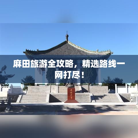 麻田旅游全攻略，精选路线一网打尽！