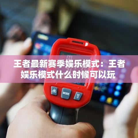 王者最新赛季娱乐模式:王者娱乐模式什么时候可以玩