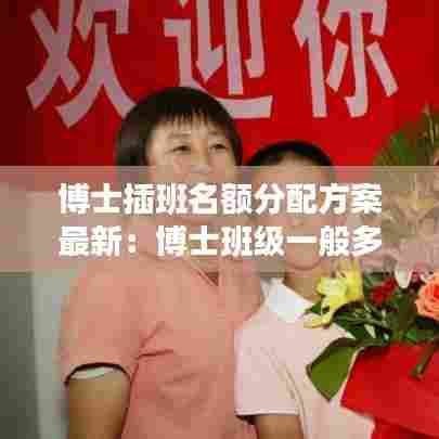 博士插班名额分配方案最新：博士班级一般多少人 