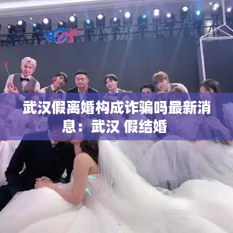 武汉假离婚构成诈骗吗最新消息:武汉 假结婚