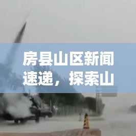 房县山区新闻速递,探索山区魅力,掌握最新头条资讯