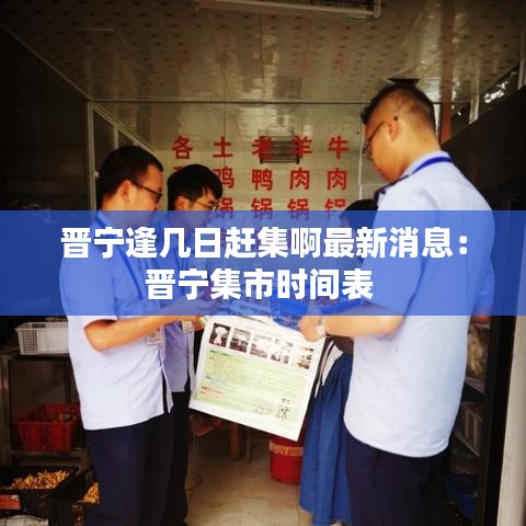 晋宁逢几日赶集啊最新消息:晋宁集市时间表