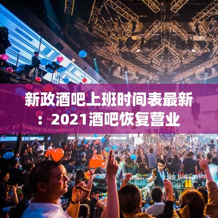 新政酒吧上班时间表最新:2021酒吧恢复营业