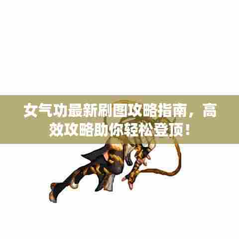 女气功最新刷图攻略指南,高效攻略助你轻松登顶!