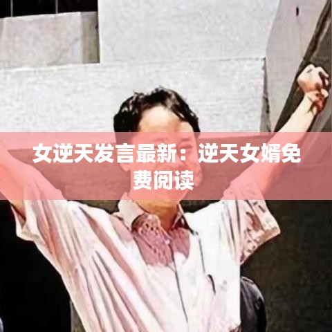 女逆天发言最新:逆天女婿免费阅读