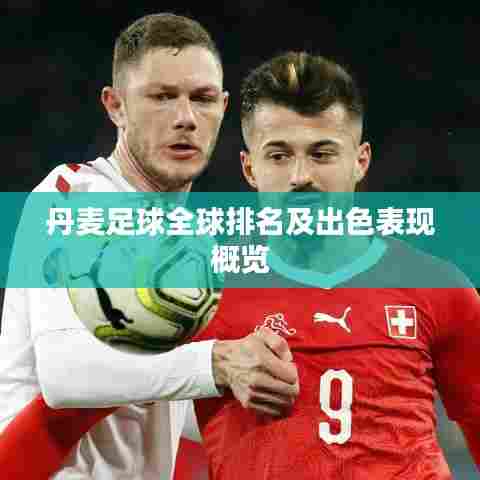 丹麦足球全球排名及出色表现概览