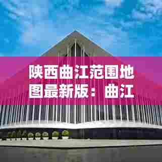 陕西曲江范围地图最新版：曲江包括哪些地方 