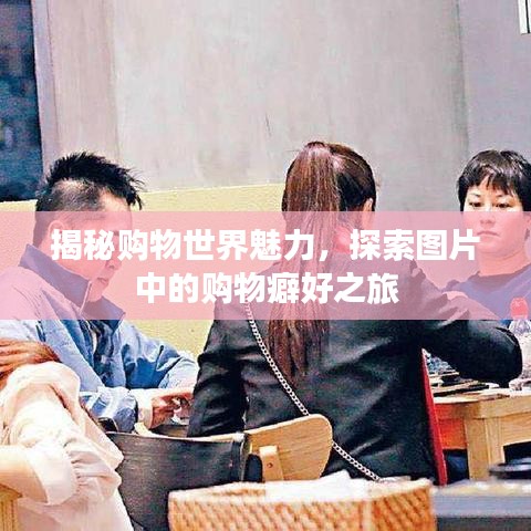 揭秘购物世界魅力,探索图片中的购物癖好之旅