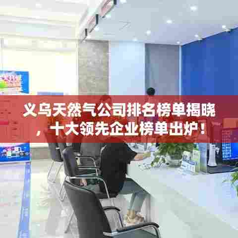 义乌天然气公司排名榜单揭晓,十大领先企业榜单出炉!