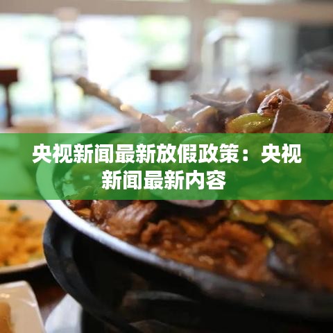 央视新闻最新放假政策:央视新闻最新内容