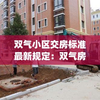 双气小区交房标准最新规定：双气房子 