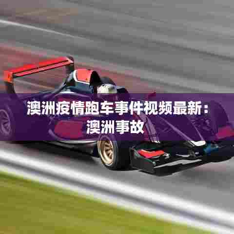 澳洲疫情跑车事件视频最新:澳洲事故