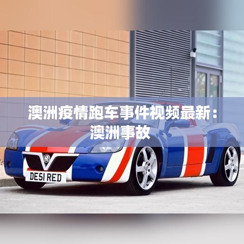澳洲疫情跑车事件视频最新：澳洲事故 