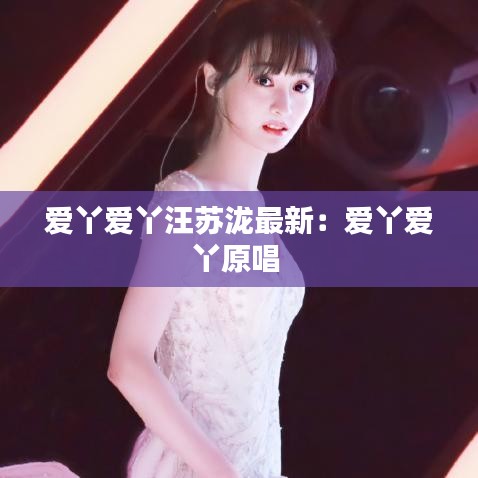 爱丫爱丫汪苏泷最新:爱丫爱丫原唱
