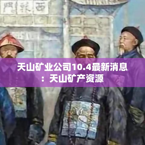 天山矿业公司10.4最新消息:天山矿产资源