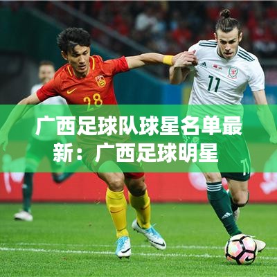 广西足球队球星名单最新:广西足球明星