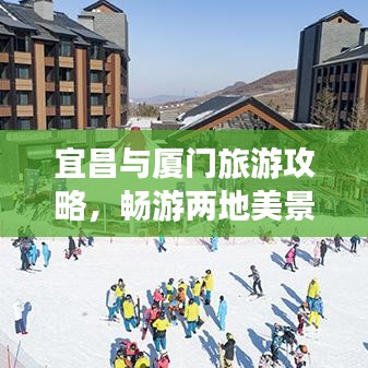 宜昌与厦门旅游攻略,畅游两地美景,尽享舒适之旅