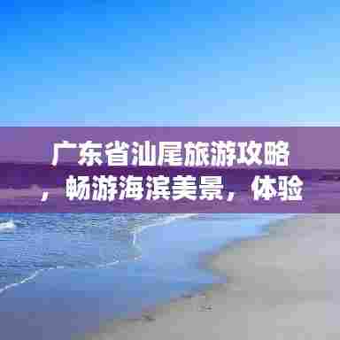 广东省汕尾旅游攻略,畅游海滨美景,体验独特文化风情