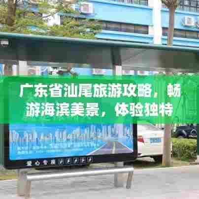 广东省汕尾旅游攻略,畅游海滨美景,体验独特文化风情
