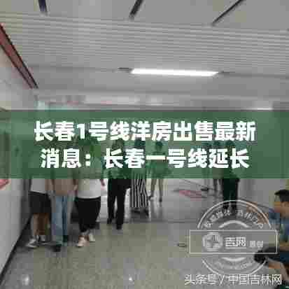 长春1号线洋房出售最新消息:长春一号线延长线最新消息