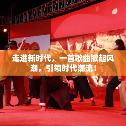 走进新时代,一首歌曲掀起风潮,引领时代潮流!