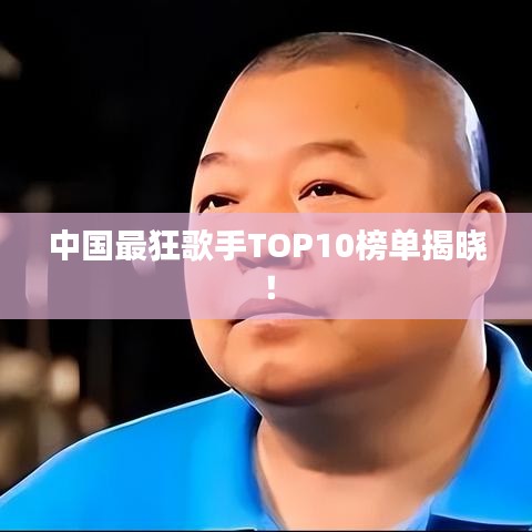 中国最狂歌手TOP10榜单揭晓!