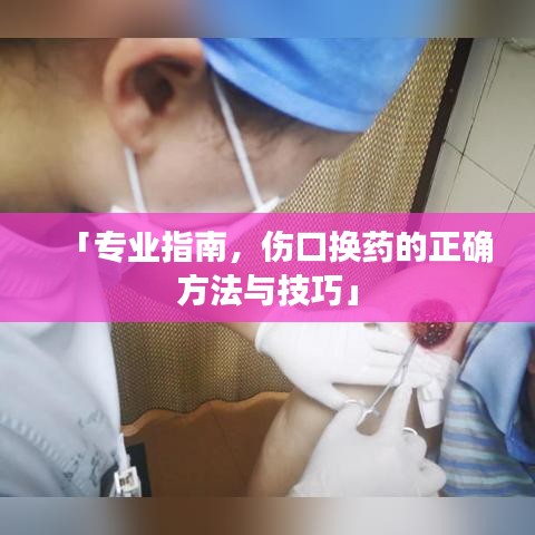 「专业指南，伤口换药的正确方法与技巧」