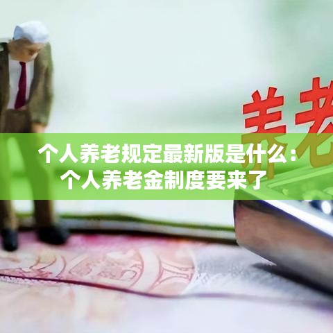 个人养老规定最新版是什么:个人养老金制度要来了