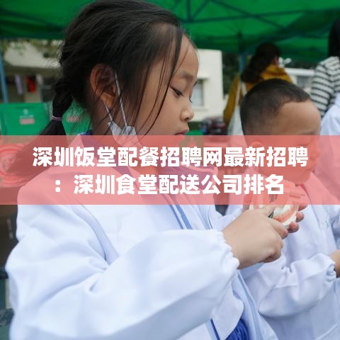 深圳饭堂配餐招聘网最新招聘：深圳食堂配送公司排名 