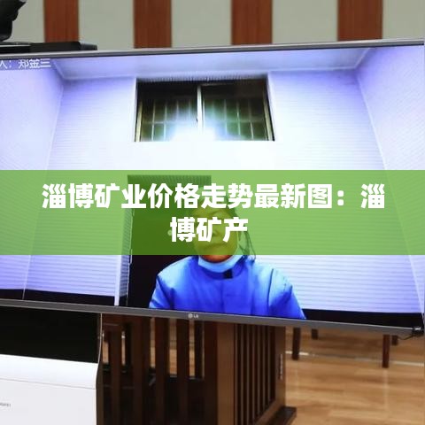 淄博矿业价格走势最新图:淄博矿产