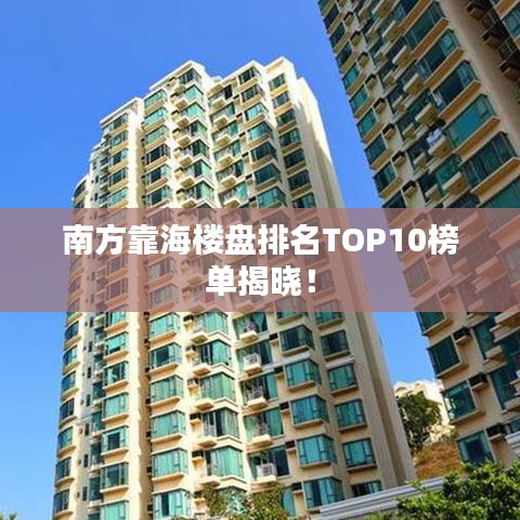 南方靠海楼盘排名TOP10榜单揭晓!