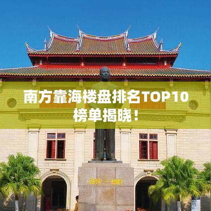 南方靠海楼盘排名TOP10榜单揭晓!