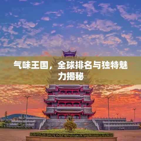 气味王国，全球排名与独特魅力揭秘