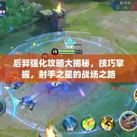 后羿强化攻略大揭秘，技巧掌握，射手之星的战场之路