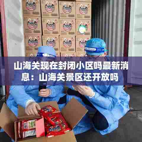 山海关现在封闭小区吗最新消息:山海关景区还开放吗