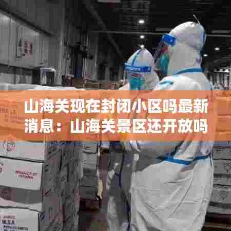 山海关现在封闭小区吗最新消息:山海关景区还开放吗