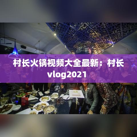 村长火锅视频大全最新:村长vlog2021
