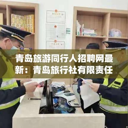 青岛旅游同行人招聘网最新：青岛旅行社有限责任公司电话 