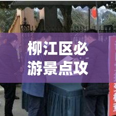 柳江区必游景点攻略,畅游美景尽享乐趣!