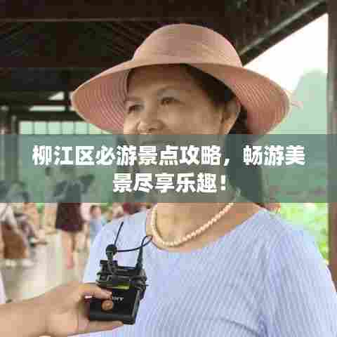 柳江区必游景点攻略,畅游美景尽享乐趣!