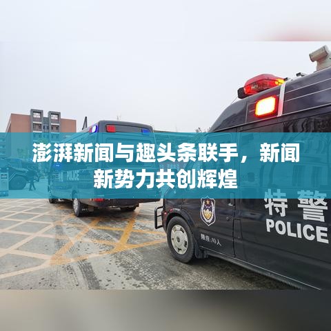 澎湃新闻与趣头条联手,新闻新势力共创辉煌