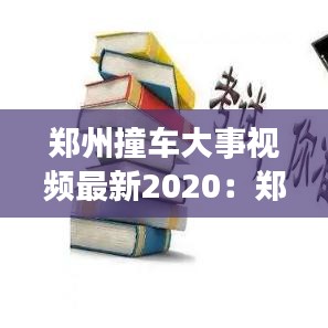 郑州撞车大事视频最新2020:郑州被撞