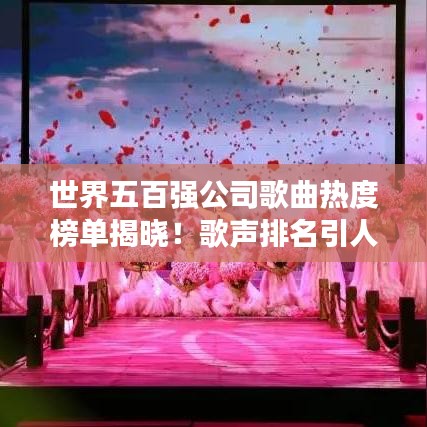 世界五百强公司歌曲热度榜单揭晓!歌声排名引人瞩目