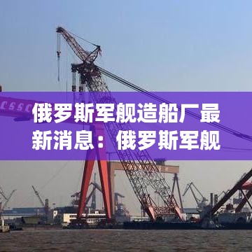 俄罗斯军舰造船厂最新消息：俄罗斯军舰造价 